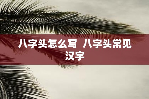 八字头怎么写 八字头常见汉字