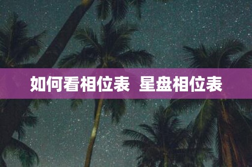 如何看相位表 星盘相位表