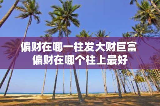 偏财在哪一柱发大财巨富 偏财在哪个柱上最好