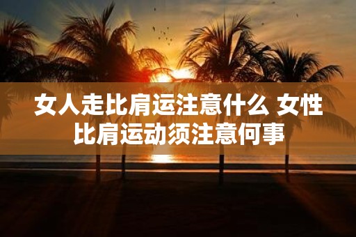 女人走比肩运注意什么 女性比肩运动须注意何事