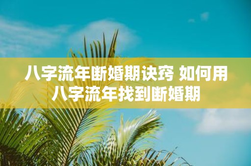 八字流年断婚期诀窍 如何用八字流年找到断婚期