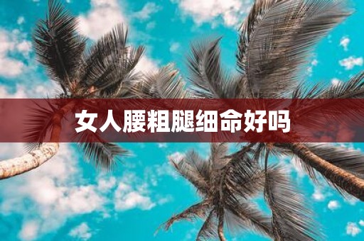 女人腰粗腿细命好吗