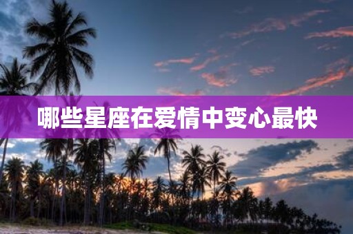 哪些星座在爱情中变心最快