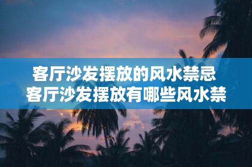 客厅沙发摆放的风水禁忌 客厅沙发摆放有哪些风水禁忌