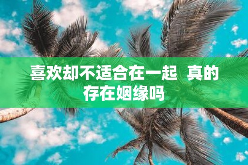喜欢却不适合在一起 真的存在姻缘吗