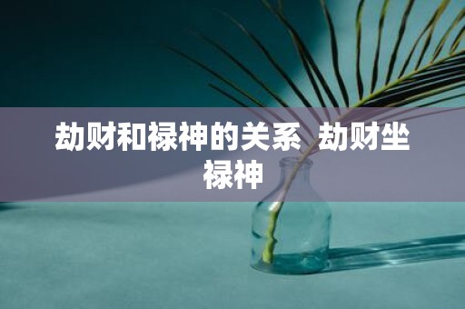 劫财和禄神的关系 劫财坐禄神