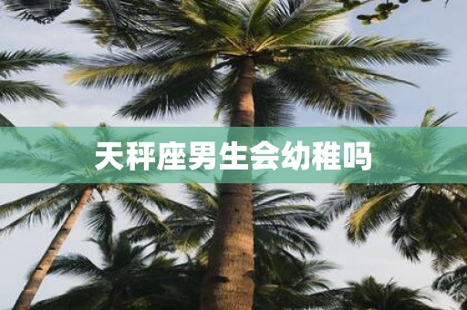 天秤座男生会幼稚吗
