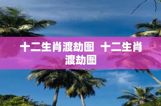十二生肖渡劫图 十二生肖渡劫图