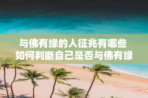 与佛有缘的人征兆有哪些 如何判断自己是否与佛有缘