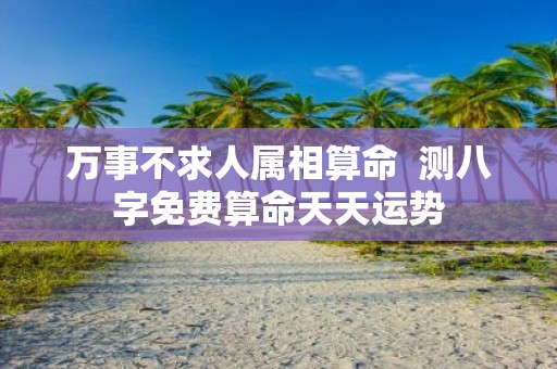 万事不求人属相算命 测八字免费算命天天运势