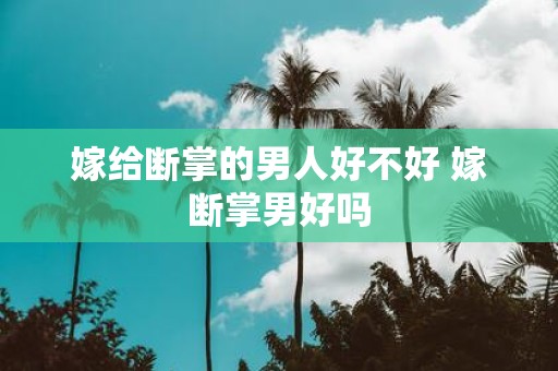 嫁给断掌的男人好不好 嫁断掌男好吗
