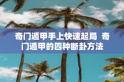 奇门遁甲手上快速起局 奇门遁甲的四种断卦方法