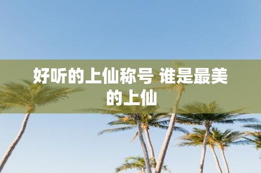 好听的上仙称号 谁是最美的上仙