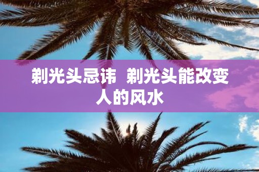 剃光头忌讳 剃光头能改变人的风水