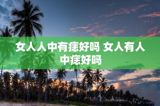 女人人中有痣好吗 女人有人中痣好吗