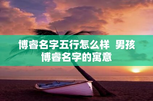 博睿名字五行怎么样 男孩博睿名字的寓意