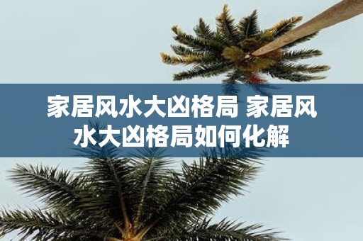 家居风水大凶格局 家居风水大凶格局如何化解