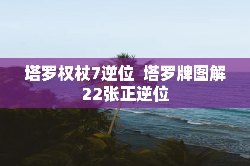 塔罗权杖7逆位 塔罗牌图解22张正逆位