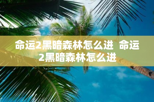命运2黑暗森林怎么进 命运2黑暗森林怎么进