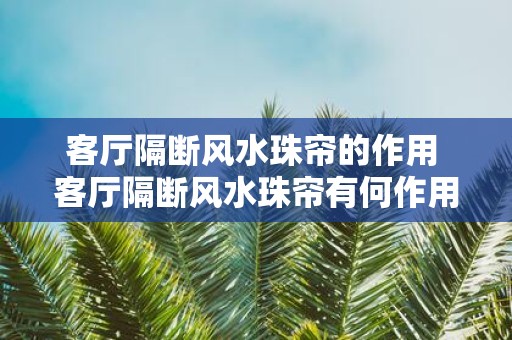 客厅隔断风水珠帘的作用 客厅隔断风水珠帘有何作用