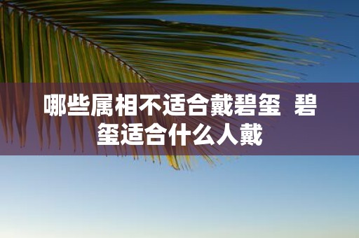 哪些属相不适合戴碧玺 碧玺适合什么人戴