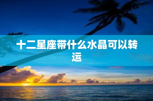 十二星座带什么水晶可以转运