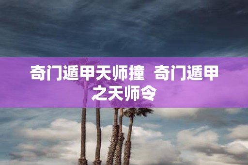 奇门遁甲天师撞 奇门遁甲之天师令