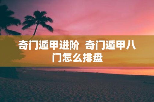 奇门遁甲进阶 奇门遁甲八门怎么排盘