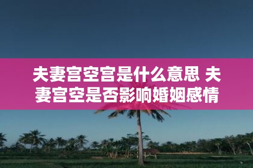 夫妻宫空宫是什么意思 夫妻宫空是否影响婚姻感情