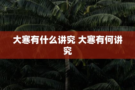 大寒有什么讲究 大寒有何讲究