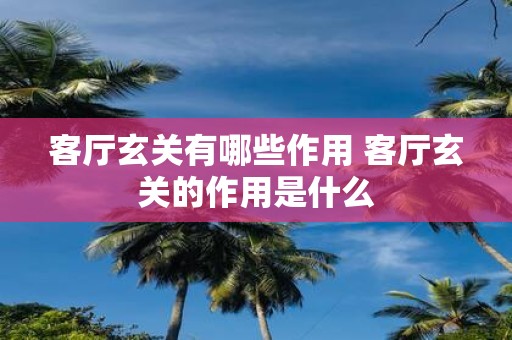 客厅玄关有哪些作用 客厅玄关的作用是什么