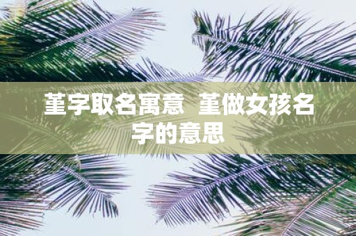 堇字取名寓意 堇做女孩名字的意思