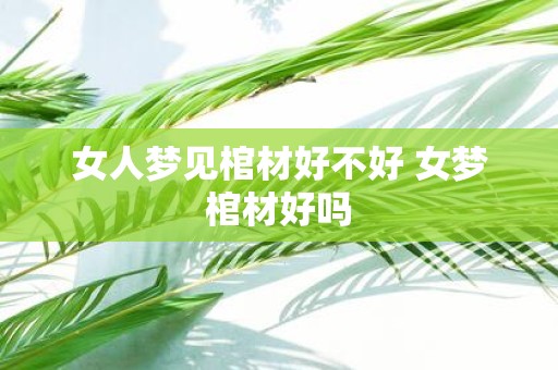 女人梦见棺材好不好 女梦棺材好吗