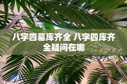 八字四墓库齐全 八字四库齐全疑问在哪