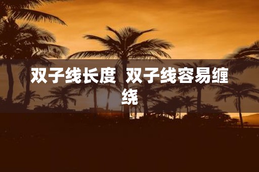 双子线长度 双子线容易缠绕