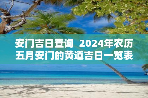 安门吉日查询 2025年农历五月安门的黄道吉日一览表
