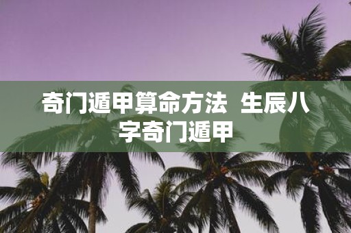 奇门遁甲算命方法 生辰八字奇门遁甲