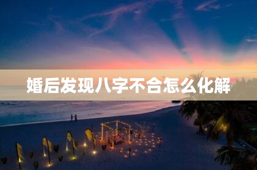 婚后发现八字不合怎么化解