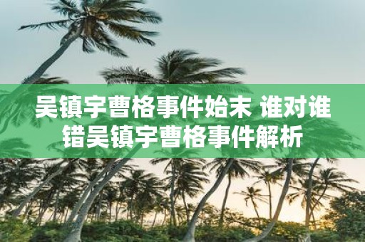 吴镇宇曹格事件始末 谁对谁错吴镇宇曹格事件解析
