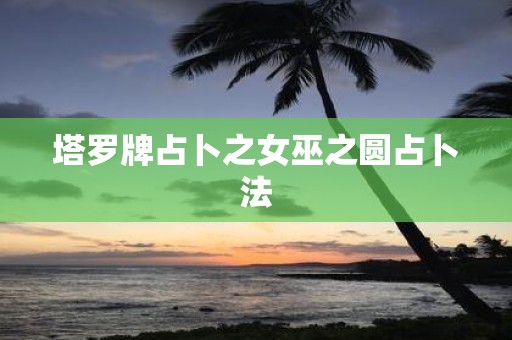 塔罗牌占卜之女巫之圆占卜法