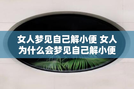 女人梦见自己解小便 女人为什么会梦见自己解小便