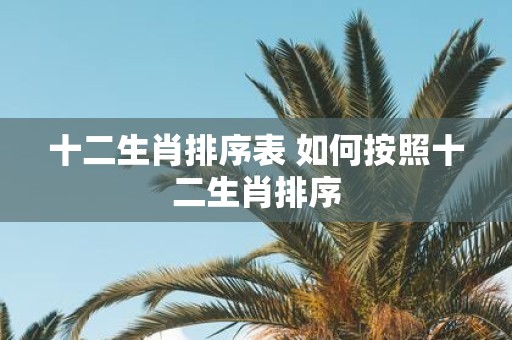 十二生肖排序表 如何按照十二生肖排序