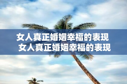 女人真正婚姻幸福的表现 女人真正婚姻幸福的表现