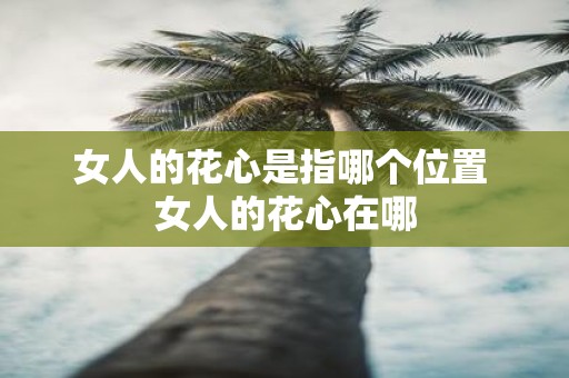 女人的花心是指哪个位置 女人的花心在哪