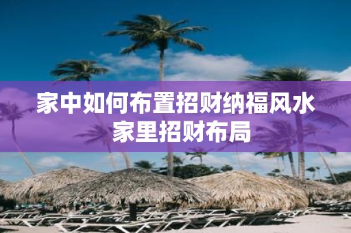 家中如何布置招财纳福风水 家里招财布局