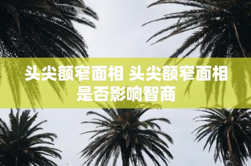 头尖额窄面相 头尖额窄面相是否影响智商