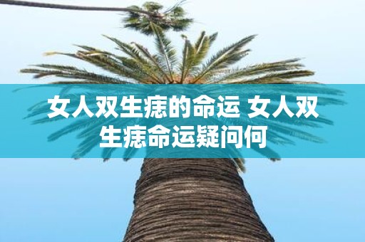 女人双生痣的命运 女人双生痣命运疑问何