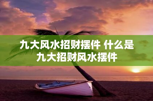 九大风水招财摆件 什么是九大招财风水摆件