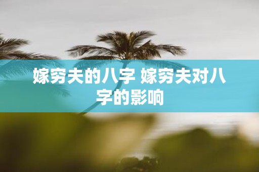 嫁穷夫的八字 嫁穷夫对八字的影响
