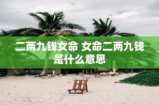 二两九钱女命 女命二两九钱是什么意思